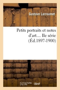 Gustave Larroumet - Petits portraits et notes d'art.... IIe série (Éd.1897-1900).