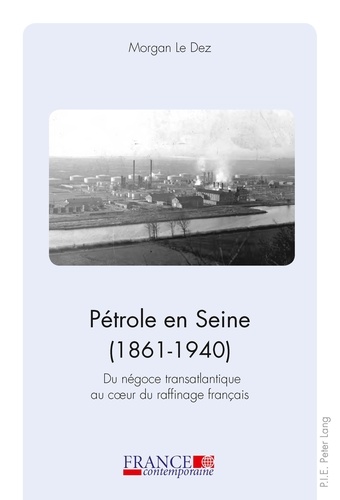 Morgan Le Dez - Pétrole en Seine (1861-1940) - Du négoce transatlantique au coeur du raffinage français.