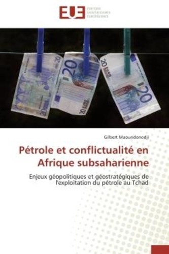 Gilbert Maoundonodji - Pétrole et conflictualité en Afrique subsaharienne - Enjeux géopolitiques et géostratégiques de l'exploitation du pétrole au Tchad.