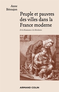 Anne Béroujon - Peuple et pauvres des villes dans la France moderne - De la Renaissance à la Révolution.