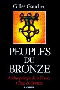 Gilles Gaucher - Peuples du Bronze - Anthropologie de la France à l'Âge du Bronze, 1900-800 avant J.-C..