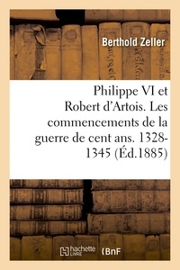 Berthold Zeller - Philippe VI et Robert d'Artois. Les commencements de la guerre de cent ans. 1328-1345.