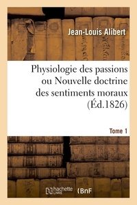 Jean-Louis Alibert - Physiologie des passions ou Nouvelle doctrine des sentiments moraux. Tome 1.