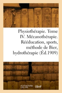 Physiothérapie. Tome IV. Mécanothérapie. Rééducation, sports, méthode de Bier, hydrothérapie