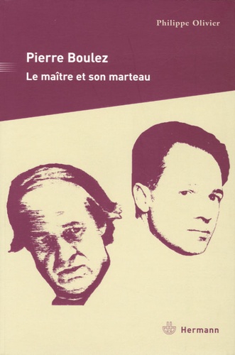 Pierre Boulez. Le maître et son marteau