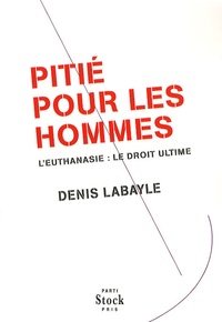 Denis Labayle - Pitié pour les Hommes - L'euthanasie : le droit ultime.