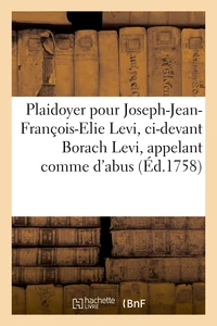 Plaidoyer pour Joseph-Jean-François-Elie Levi, ci-devant Borach Levi, appelant comme d'abus,