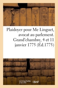  XXX - Plaidoyer pour Me Linguet, avocat au parlement. Grand'chambre, 4 et 11 janvier 1775 - Avec l'arrêt intervenu en sa faveur.