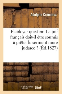Adolphe Crémieux - Plaidoyer sur cette question Le juif français doit-il être soumis à prêter le serment more judaïco ?.
