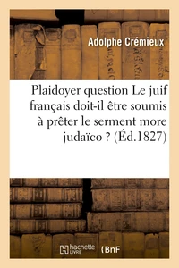 Plaidoyer sur cette question Le juif français doit-il être soumis à prêter le serment more judaïco ?