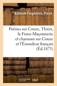 Pierre Ballande-fougedoire - Poésies sur Couze, Thiers, la Franc-Maçonnerie et chansons sur Couze et l'Émouleur français.