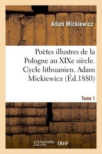 Adam Mickiewicz - Poètes illustres de la Pologne au XIXe siècle. Cycle lithuanien. Tome 1.