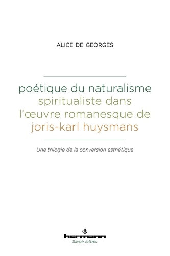 Poétique du naturalisme spiritualiste dans l'oeuvre romanesque de Joris-Karl Huysmans. Une trilogie de la conversion esthétique