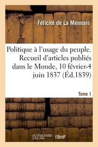 Mennais felicite La - Politique à l'usage du peuple. Recueil d'articles publiés dans le Monde, 10 février-4 juin 1837 - Tome 1.