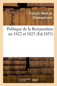 Politique de la Restauration en 1822 et 1823 (corresp. intime de M. le vicomte de Chateaubriand)