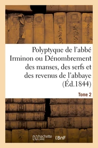 Polyptyque de l'abbé Irminon ou Dénombrement des manses, des serfs et des revenus Tome 2