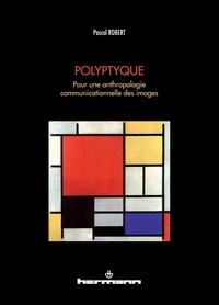 Pascal Robert - Polyptyque - Pour une anthropologie communicationnelle des images.