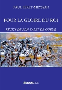 Paul Péret-Meyssan - Pour la gloire du roi - Récits de son valet de coeur.