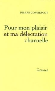 Pierre Combescot - Pour mon plaisir et ma délectation charnelle.