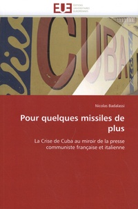 Nicolas Badalassi - Pour quelques missiles de plus - La Crise de Cuba au miroir de la presse communiste française et italienne.