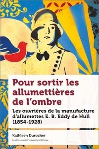 Kathleen Durocher - Pour sortir les allumettières de l'ombre - Les ouvrières de la manufacture d allumettes E. B. Eddy de Hull (1854-1928).