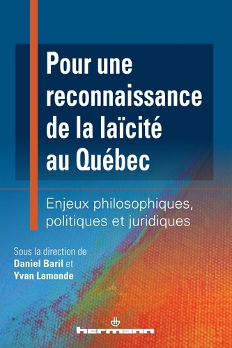 Daniel Baril et Yvan Lamonde - Pour une reconnaissance de la laïcité au Québec - Enjeux philosophiques, politiques et juridiques.