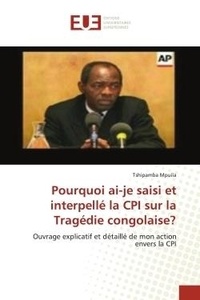 Tshipamba Mpuila - Pourquoi ai-je saisi et interpellé la CPI sur la Tragédie congolaise? - Ouvrage explicatif et détaillé de mon action envers la CPI.