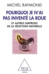 Michel Raymond - Pourquoi je n'ai pas inventé la roue - Et autres surprises de la  sélection naturnelle.
