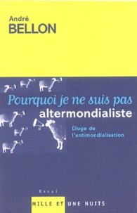 André Bellon - Pourquoi je ne suis pas altermondialiste - Eloge de l'antimondialisation.