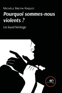 Michèle Bretin-naquet - Pourquoi sommes-nous violents ? Un lourd héritage.