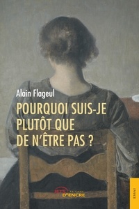 Alain Flageul - Pourquoi suis-je plutôt que de n'être pas  ?.