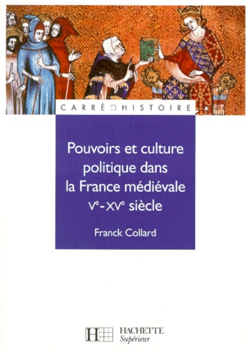 Franck Collard - Pouvoirs et culture politique dans la France médiévale, Ve-XVe siècle.