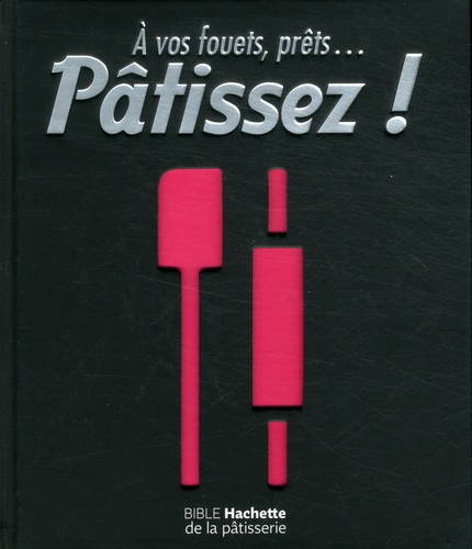 Hachette Pratique - A vos fouets, prêts... Pâtissez ! - Bible Hachette de la pâtisserie.
