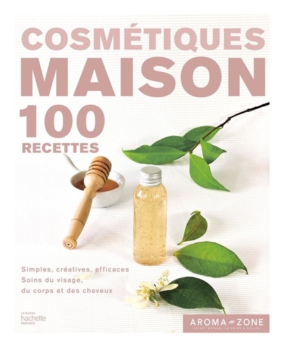 Cosmétiques maison. 100 recettes simples, créatives, efficaces, soins du visage, du corps et des cheveux