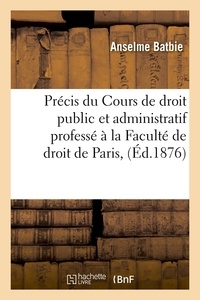 Anselme Batbie - Précis du Cours de droit public et administratif professé à la Faculté de droit de Paris, (Éd.1876).