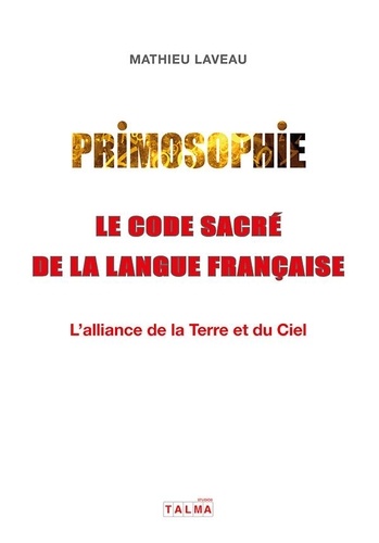 Primosophie, le code sacré de la langue française. L'alliance de la Terre et du Ciel