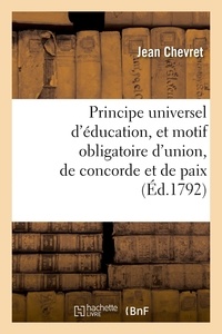 Jean Chevret - Principe universel d'éducation et motif obligatoire d'union, de concorde et de paix - pour tous les hommes et toutes les nations.