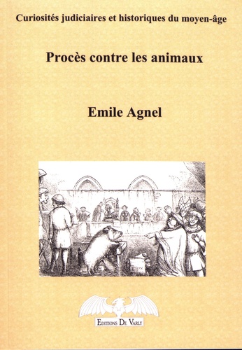 Procès contre les animaux. Curiosités judiciaires et historiques du Moyen Age