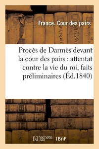 Procès de Darmès devant la cour des pairs : attentat contre la vie du roi, faits préliminaires