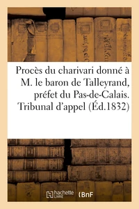 Procès du charivari donné à M. le baron de Talleyrand, préfet du Pas-de-Calais. Tribunal d'appel