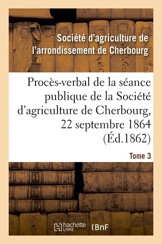 Procès-verbal de la séance publique de la Société d'agriculture de l'arrondissement de Cherbourg. Tome 3, 22 septembre 1864