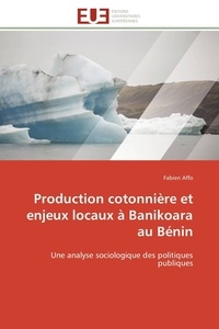 Fabien Affo - Production cotonnière et enjeux locaux à Banikoara au Bénin - Une analyse sociologique des politiques publiques.