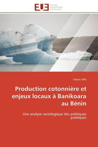 Fabien Affo - Production cotonnière et enjeux locaux à Banikoara au Bénin - Une analyse sociologique des politiques publiques.