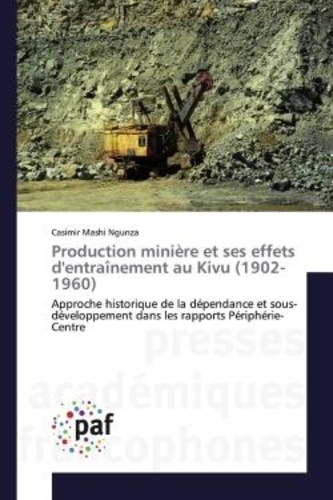 Ngunza casimir Mashi - Production minière et ses effets d'entraînement au Kivu (1902-1960) - Approche historique de la dépendance et sous-développement dans les rapports Périphérie-Centre.