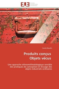 Carole Baudin - Produits conc us Objets ve cus - Une approche ethnome thodologique sensible des pratiques de conception et d'usage des objets industr.