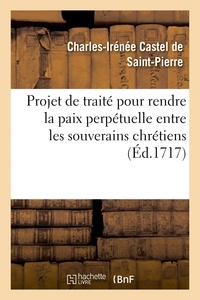 Charles-Irénée Castel de Saint-Pierre - Projet de traité pour rendre la paix perpétuelle entre les souverains chrétiens.