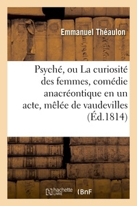Emmanuel Théaulon et Armand Artois (d') - Psyché, ou La curiosité des femmes, comédie anacréontique en un acte, mêlée de vaudevilles.