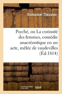 Psyché, ou La curiosité des femmes, comédie anacréontique en un acte, mêlée de vaudevilles