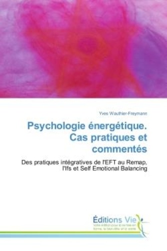 Yves Wauthier-Freymann - Psychologie energetique. Cas pratiques et commentes - Des pratiques integratives de l'EFT au Remap, l'Ifs et Self emotional Balancing.