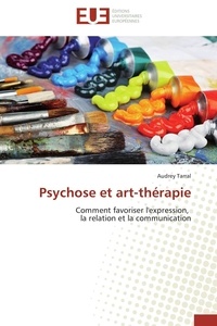 Audrey Tarral - Psychose et art-thérapie - Comment favoriser l'expression, la relation et la communication.